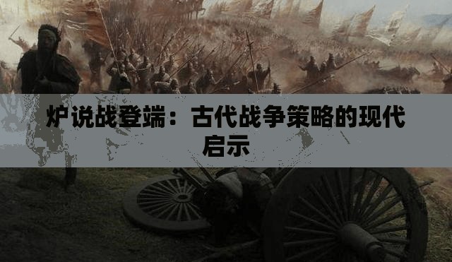 炉说战登端：古代战争策略的现代启示