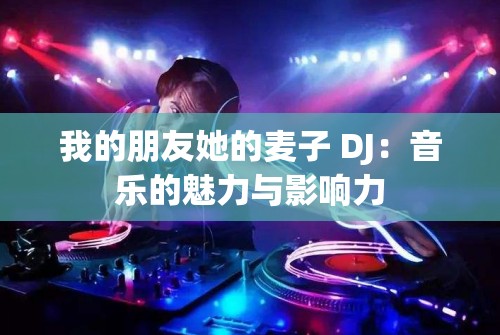 我的朋友她的麦子 DJ：音乐的魅力与影响力