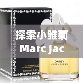 探索小雏菊Marc Jacobs香水：迷人芬芳的完美选择