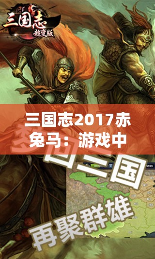 三国志2017赤兔马：游戏中的传奇坐骑解析