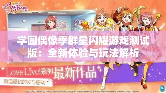 学园偶像季群星闪耀游戏测试版：全新体验与玩法解析