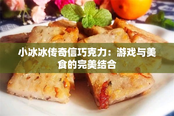 小冰冰传奇信巧克力：游戏与美食的完美结合