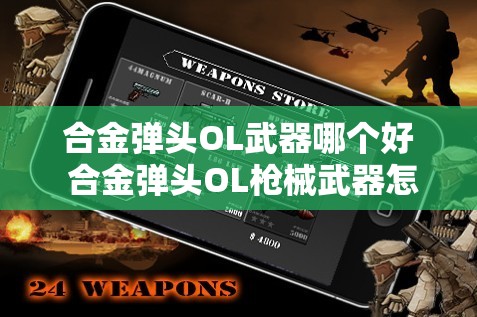 合金弹头OL武器哪个好 合金弹头OL枪械武器怎么选择？- 最佳武器推荐