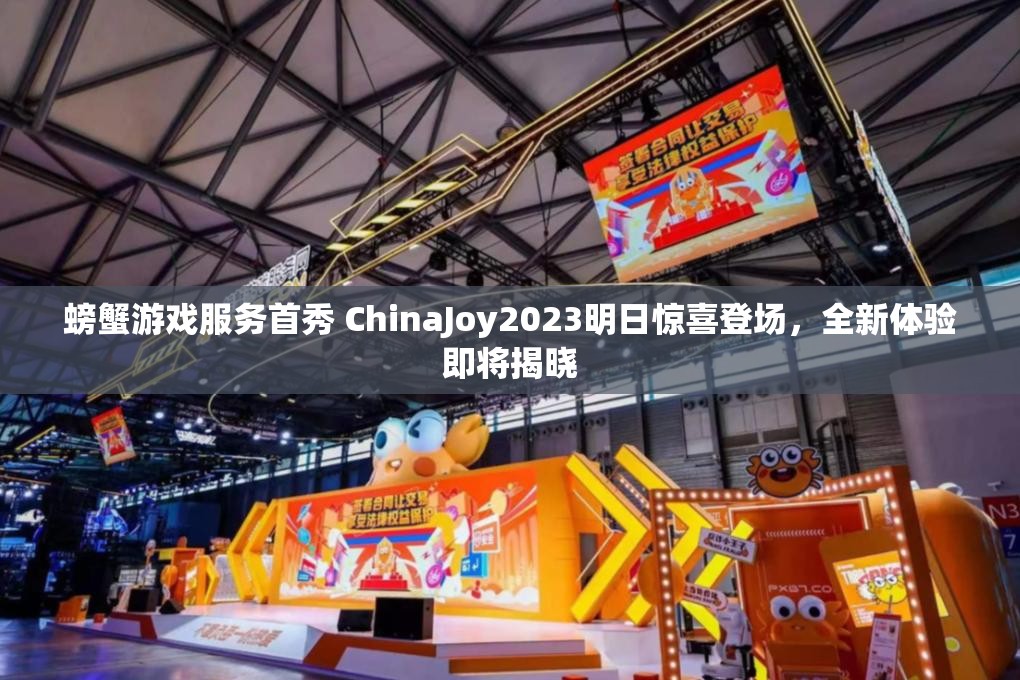 螃蟹游戏服务首秀 ChinaJoy2023明日惊喜登场，全新体验即将揭晓