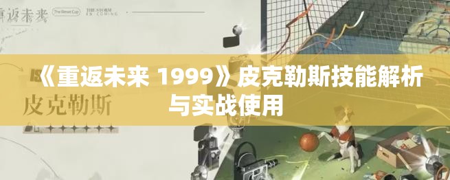 《重返未来 1999》皮克勒斯技能解析与实战使用