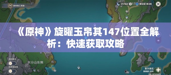 《原神》旋曜玉帛其147位置全解析：快速获取攻略