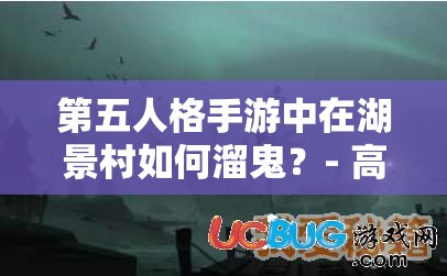 第五人格手游中在湖景村如何溜鬼？- 高效溜鬼技巧分享