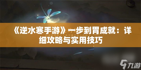 《逆水寒手游》一步到胃成就：详细攻略与实用技巧