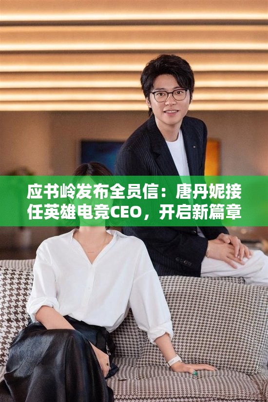 应书岭发布全员信：唐丹妮接任英雄电竞CEO，开启新篇章