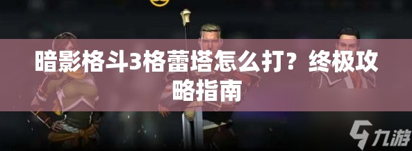 暗影格斗3格蕾塔怎么打？终极攻略指南