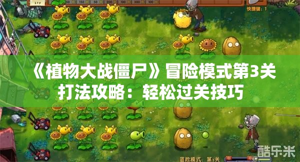 《植物大战僵尸》冒险模式第3关打法攻略：轻松过关技巧