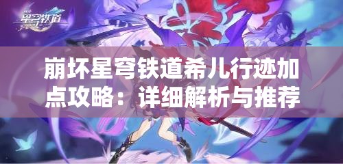 崩坏星穹铁道希儿行迹加点攻略：详细解析与推荐