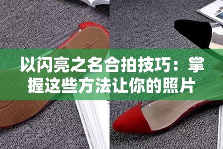 以闪亮之名合拍技巧：掌握这些方法让你的照片更出众