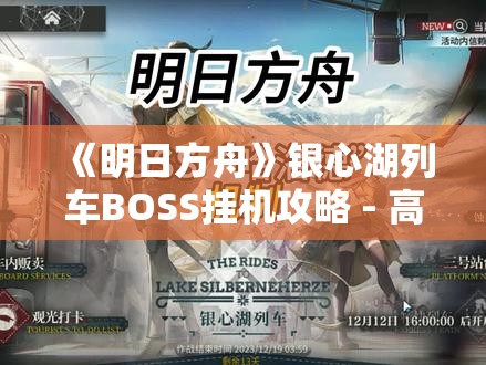 《明日方舟》银心湖列车BOSS挂机攻略 - 高效通关技巧分享