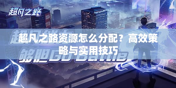 超凡之路资源怎么分配？高效策略与实用技巧