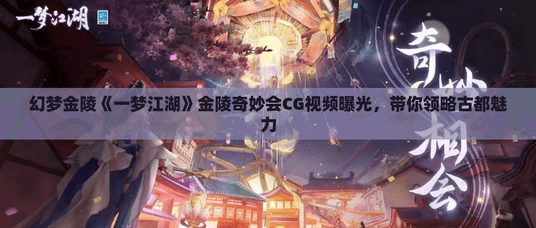 幻梦金陵《一梦江湖》金陵奇妙会CG视频曝光，带你领略古都魅力