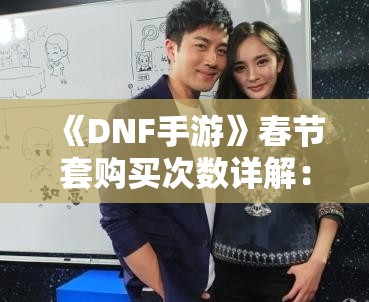 《DNF手游》春节套购买次数详解：如何最大化收益