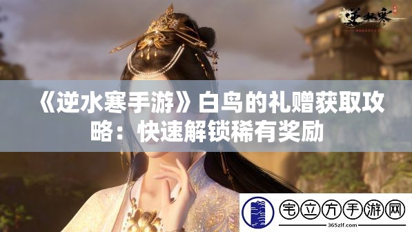 《逆水寒手游》白鸟的礼赠获取攻略：快速解锁稀有奖励