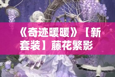 《奇迹暖暖》【新套装】藤花繁影 花鬘之约：全新时尚体验