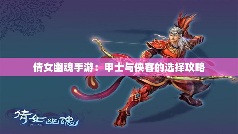 倩女幽魂手游：甲士与侠客的选择攻略