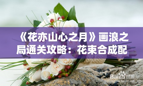 《花亦山心之月》画浪之局通关攻略：花束合成配方全解析