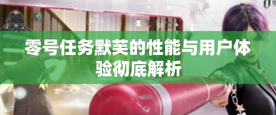 零号任务默芙的性能与用户体验彻底解析