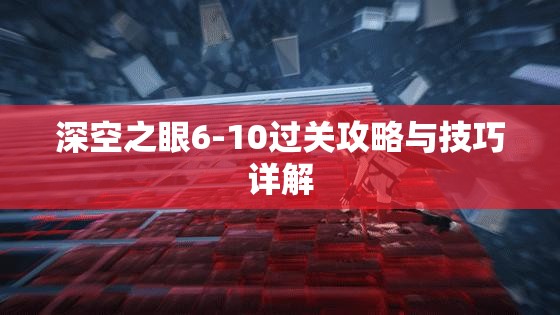 深空之眼6-10过关攻略与技巧详解