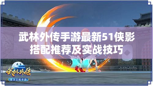 武林外传手游最新51侠影搭配推荐及实战技巧