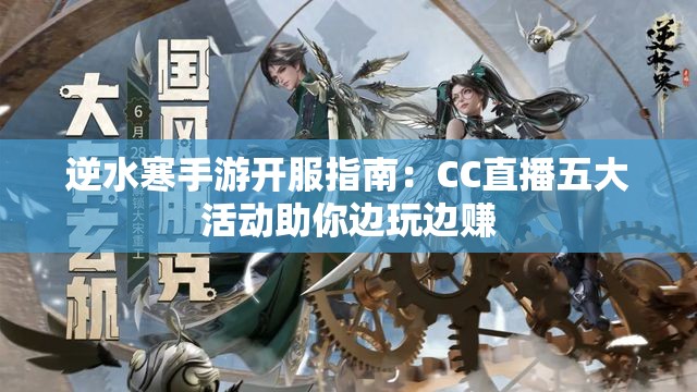 逆水寒手游开服指南：CC直播五大活动助你边玩边赚