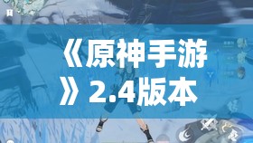 《原神手游》2.4版本：雪山山顶攀登指南与列王及宗室史图鉴解析