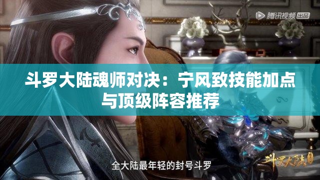 斗罗大陆魂师对决：宁风致技能加点与顶级阵容推荐