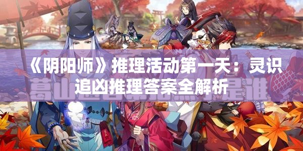 《阴阳师》推理活动第一天：灵识追凶推理答案全解析