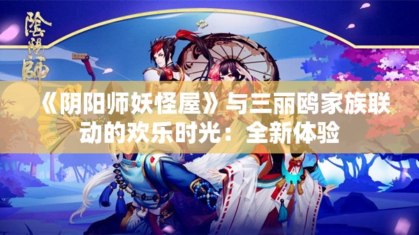 《阴阳师妖怪屋》与三丽鸥家族联动的欢乐时光：全新体验