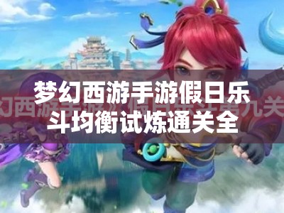 梦幻西游手游假日乐斗均衡试炼通关全攻略