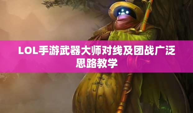 LOL手游武器大师对线及团战广泛思路教学