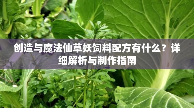 创造与魔法仙草妖饲料配方有什么？详细解析与制作指南